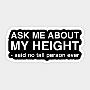 Ask Me About My Height Said No Tall Person Ever (White Text) Sticker